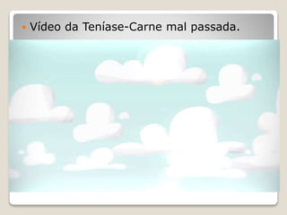  Vídeo da Teníase-Carne mal passada.
 