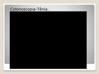  Colonoscopia-Tênia.
 