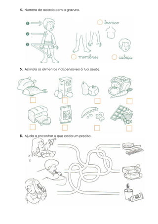 4. Numera de acordo com a gravura.
5. Assinala os alimentos indispensáveis à tua saúde.
6. Ajuda a encontrar o que cada um precisa.
 