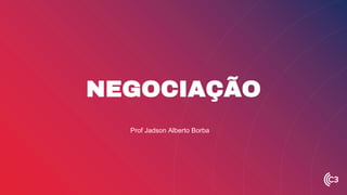 NEGOCIAÇÃO
Prof Jadson Alberto Borba
 