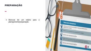 Ø Deve-se ter um roteiro para o
planejamento/preparação.
PREPARAÇÃO
 