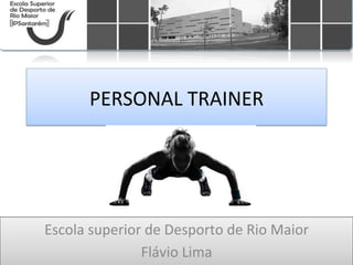 PERSONAL	
  TRAINER	
  
Escola	
  superior	
  de	
  Desporto	
  de	
  Rio	
  Maior	
  
Flávio	
  Lima	
  	
  
 