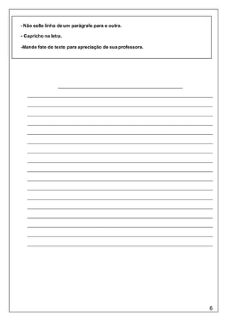 6
- Não solte linha de um parágrafo para o outro.
- Capricho na letra.
-Mande foto do texto para apreciação de sua professora.
 