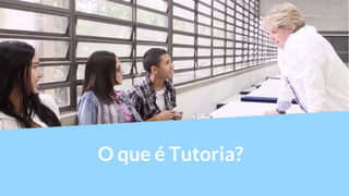 Tutoria
O que é Tutoria?
 
