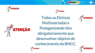 Todas as Eletivas
Multisseriadas e
Protagonizando têm
obrigatoriamente que
desenvolver objetos de
conhecimento da BNCC.
49
 