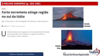 Professor Ronaldo Costa Barbosa
O RELEVO EUROPEU (p. 183-185)
Vulcão
Vesúvio
Vulcão
Etna
 