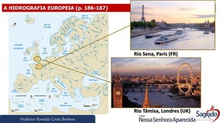 Professor Ronaldo Costa Barbosa
A HIDROGRAFIA EUROPEIA (p. 186-187)
Rio Sena, Paris (FR)
Rio Tâmisa, Londres (UK)
 