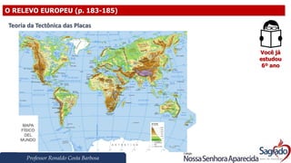 Professor Ronaldo Costa Barbosa
O RELEVO EUROPEU (p. 183-185)
Você já
estudou
6º ano
Teoria da Tectônica das Placas
 