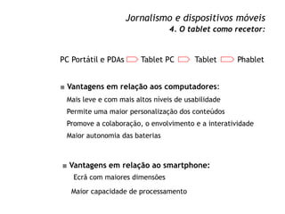 Jornalismo e dispositivos móveis
4. O tablet como recetor:
PC Portátil e PDAs Tablet PC Tablet
■ Vantagens em relação aos ...