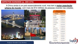 Professor Ronaldo Costa Barbosa
ASPECTOS HUMANOS (p. 269-273)
A China ainda é um país essencialmente rural, mas tem a maior população
urbana do mundo, com mais de 812 milhões de pessoas vivendo nas cidades.
 