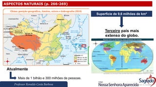 Professor Ronaldo Costa Barbosa
ASPECTOS NATURAIS (p. 266-269)
Atualmente
Mais de 1 bilhão e 300 milhões de pessoas.
Superfície de 9,6 milhões de km²
Terceiro país mais
extenso do globo.
 