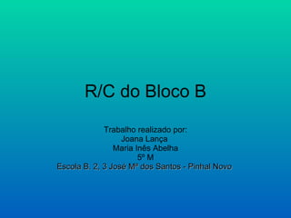 R/C do Bloco B Trabalho realizado por: Joana Lança  Maria Inês Abelha 5º M Escola B. 2, 3 José Mª dos Santos - Pinhal Novo   