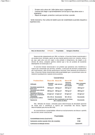 :: Super Bloco ::                                                       http://www.superbloco.com.br/main/bloco_sical.php




                        1.    Primeiro até a altura de 1,60m (deixe secar a argamassa)
                        2.    Continue até chegar a aproximadamente 3cm da laje ou viga (deixe secar a
                             argamassa)
                        3.    Depois da secagem, preencha o vazio para terminar a parede.


                     Sendo necessário, fixe cunhas de madeira para dar estabilidade as paredes enquanto a
                    argamassa seca.




                      Bloco de Alvenaria Sical   O Produto      Propriedades     Vantagens e Benefícios



                           Desenvolvido originalmente em 1924, na Suécia, o Concreto Celular Autoclavado é
                      um produto leve, formado a partir de uma reação química entre cal, cimento, areia e
                      pó, que, após uma cura em vapor a alta pressão e temperatura, da origem a um
                      silicato de cálcio, composto químico estável que o faz um produto de excelente
                      desempenho na Construção civil.

                          O concreto Celular Autoclavado é um produto que apresenta uma resistência à
                      ruptura por compressão que permite, também, a execução de alvenaria autoportante
                      até 4 pavimentos. Além da boa performance funcional como elemento de alvenaria e
                      laje, o Concreto Celular Autoclavado exibe propriedades que o caracterizam como um
                      material incombustível e isolante termo-acústico.

                                                             Características
                             Produtos/Itens      Blocos BA Blocos BL           Blocos BP              Painel
                                                                                Alvenaria
                                                 Alvenaria                                        Laje e alvenaria
                    Utilização                                Laje nervura      estrutural
                                                 vedação                                              vedação
                                                                               não armada
                     Densidade aparente de
                                                 430 kg/m³    430 kg/m³        650 kg/m³            650 kg/m³
                    massa seca
                     Densidade para cálculo
                                                 500 kg/m³    500 kg/m³        750 kg/m³            800 kg/m³
                    estrutural
                     Resistênica Mínima à
                                                 25 kgf/cm² 15 kgf/cm²         45 kgf/cm²           45 kgf/cm²
                    ruptura por compressão
                     Dimensões:
                                                 60 x 30 cm Encomenda          60 x 30 cm           Encomenda
                    comprimento x altura
                                                 A partir de 10cm modulando-se de 2,5cm,
                    Espessuras                                                                      Encomenda
                                                           até o máximo de 60cm

                          Obs.: Métodos de ensaios utilizados paara determinação da densidade aparente
                      de massa seca e resistência à ruptura por compressão dos blocos; seguem
                      determinadados pela Norma DIN 4165.

                          As características e propriedades referem-se exclusivamente aos blocos e painéis
                      de concreto celular autoclavado.

                                                             Propriedades
                    Condutibilidade térmica (kcal/hmºC)                                            0,083

                    Isolamento acústico (parede 10cm não revestida)                                37dB

                    Coeficiente de dilatação térmica                                            3,8x10-6ºC




2 de 5                                                                                                         18/11/2011 10:29
 