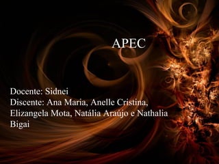 APEC
Docente: Sidnei
Discente: Ana Maria, Anelle Cristina,
Elizangela Mota, Natália Araújo e Nathalia
Bigai
 
