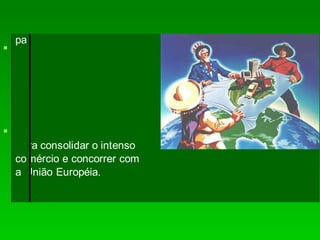 

pa
ra consolidar o intenso
comércio e concorrer com
a União Européia.
 