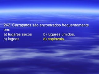 242. Carrapatos são encontrados frequentemente242. Carrapatos são encontrados frequentemente
em:em:
a) lugares secosa) lugares secos b) lugares úmidos.b) lugares úmidos.
c) lagoasc) lagoas d) capinzais.d) capinzais.
 
