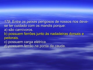 179. Entre os peixes perigosos de nossos rios deve-se ter cuidado com os mandis porque: a) são carnívoros. b) possuem ferrões junto às nadadeiras dorsais e peitorais. c) possuem carga elétrica. d) possuem ferrão na ponta da cauda. 