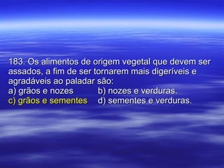 183. Os alimentos de origem vegetal que devem ser assados, a fim de ser tornarem mais digeríveis e agradáveis ao paladar são: a) grãos e nozes b) nozes e verduras. c) grãos e sementes d) sementes e verduras. 