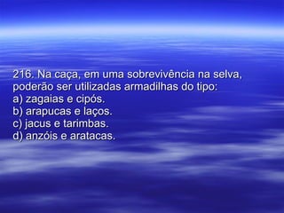 216. Na caça, em uma sobrevivência na selva, poderão ser utilizadas armadilhas do tipo: a) zagaias e cipós. b) arapucas e laços. c) jacus e tarimbas. d) anzóis e aratacas. 