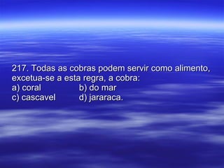 217. Todas as cobras podem servir como alimento, excetua-se a esta regra, a cobra: a) coral b) do mar c) cascavel d) jararaca. 