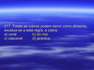 217. Todas as cobras podem servir como alimento, excetua-se a esta regra, a cobra: a) coral b) do mar c) cascavel d) jararaca. 