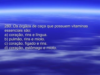 280. Os órgãos de caça que possuem vitaminas essenciais são: a) coração, rins e língua. b) pulmão, rins e miolo. c) coração, fígado e rins. d) coração, estômago e miolo. 