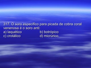 317. O soro especifico para picada de cobra coral venenosa é o soro anti: a) laquético b) botrópico c) crotálico d) micrúrico. 