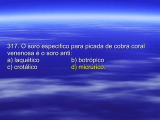 317. O soro especifico para picada de cobra coral venenosa é o soro anti: a) laquético b) botrópico c) crotálico d) micrúrico. 