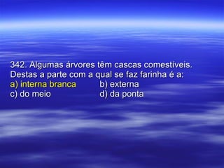 342. Algumas árvores têm cascas comestíveis. Destas a parte com a qual se faz farinha é a: a) interna branca b) externa c) do meio d) da ponta 