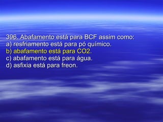 396. Abafamento está para BCF assim como: a) resfriamento está para pó químico. b) abafamento está para CO2. c) abafamento está para água. d) asfixia está para freon. 