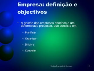 Empresa: definição e objectivos A gestão das empresas obedece a um determinado processo, que consiste em: Planificar Organizar Dirigir e Controlar  Gestão e Organização de Empresas 