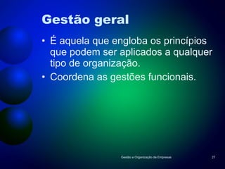 Gestão geral É aquela que engloba os princípios que podem ser aplicados a qualquer tipo de organização. Coordena as gestões funcionais. Gestão e Organização de Empresas 