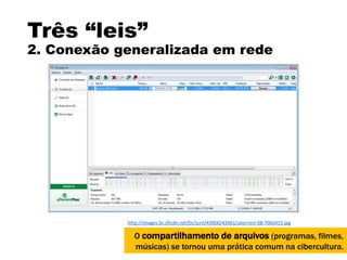 Três “leis”
2. Conexão generalizada em rede
O compartilhamento de arquivos (programas, filmes,
músicas) se tornou uma prática comum na cibercultura.
http://images.br.sftcdn.net/br/scrn/43000/43961/utorrent-08-700x415.jpg
 