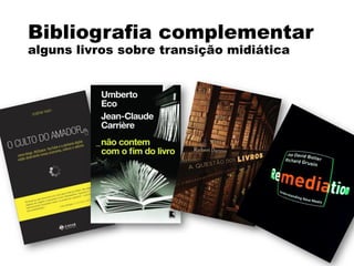 Bibliografia complementar
alguns livros sobre transição midiática
 
