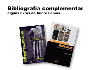 Bibliografia complementar
alguns livros de André Lemos
 