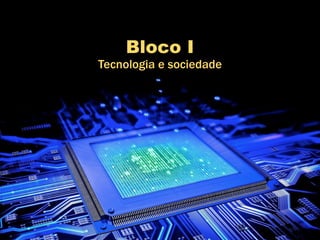 Bloco I
Tecnologia e sociedade
 