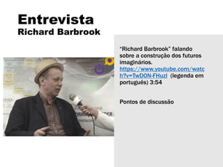 Entrevista
Richard Barbrook
“Richard Barbrook” falando
sobre a construção dos futuros
imaginários.
https://www.youtube.com/watc
h?v=TwD0N-FHuzI (legenda em
português) 3:54
Pontos de discussão
 