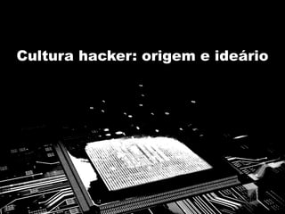 Cultura hacker: origem e ideário
 