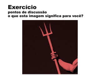 Exercício
pontos de discussão
o que esta imagem significa para você?
 