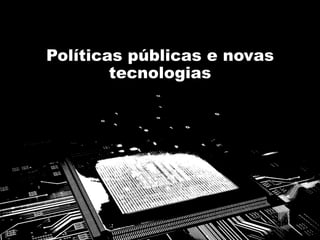 Políticas públicas e novas
tecnologias
 