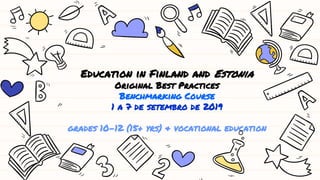 Education in Finland and Estonia
Original Best Practices
Benchmarking Course
1 a 7 de setembro de 2019
grades 10-12 (15+ yrs) & vocational education
 