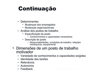 Continuação  Determinantes Mudanças dos empregados Mudanças organizacionais Análise dos postos de trabalho Especificação do posto Conhecimentos e capacidades necessárias Descrição do posto Responsabilidades, condições de trabalho, relações hierárquicas, equipamento Dimensões de um posto de trabalho motivador Variedade de conhecimentos e capacidades exigidas Identidade das tarefas Relevância Autonomia Feedback   Gestão e Organização de Empresas 