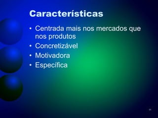 Características Centrada mais nos mercados que nos produtos Concretizável Motivadora Específica 