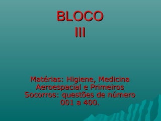 BLOCOBLOCO
IIIIII
Matérias: Higiene, MedicinaMatérias: Higiene, Medicina
Aeroespacial e PrimeirosAeroespacial e Primeiros
Socorros: questões de númeroSocorros: questões de número
001 a 400.001 a 400.
 