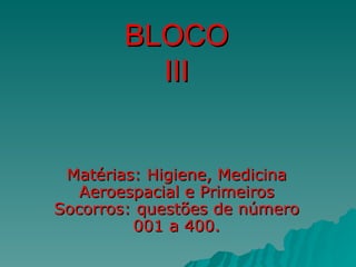 BLOCO III Matérias: Higiene, Medicina Aeroespacial e Primeiros Socorros: questões de número 001 a 400. 