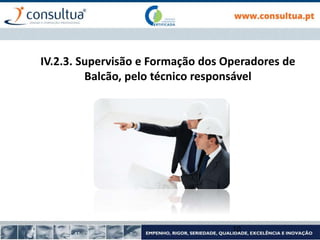 IV.2.3. Supervisão e Formação dos Operadores de
Balcão, pelo técnico responsável
10
 