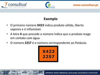 Exemplo
• O primeiro número X423 indica produto sólido, liberta
vapores e é inflamável.
• A letra X que precede o número indica que o produto reage
em contato com água.
• O número 2257 é o número correspondente ao Potássio.
57
 