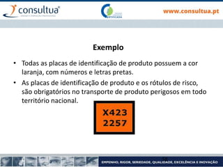 Exemplo
• Todas as placas de identificação de produto possuem a cor
laranja, com números e letras pretas.
• As placas de identificação de produto e os rótulos de risco,
são obrigatórios no transporte de produto perigosos em todo
território nacional.
58
 