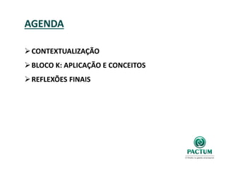 AGENDA
CONTEXTUALIZAÇÃO
BLOCO K: APLICAÇÃO E CONCEITOS
REFLEXÕES FINAIS
 