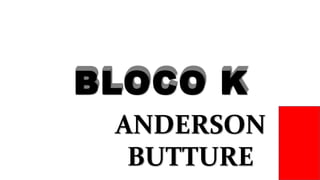 BLOCO KBLOCO KBLOCO KBLOCO K
ANDERSON
BUTTURE
 
